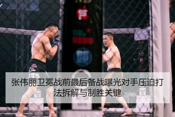 张伟丽卫冕战前最后备战曝光对手压迫打法拆解与制胜关键