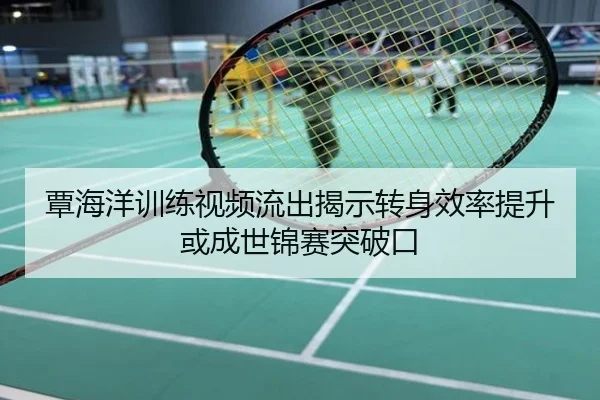 覃海洋训练视频流出揭示转身效率提升或成世锦赛突破口