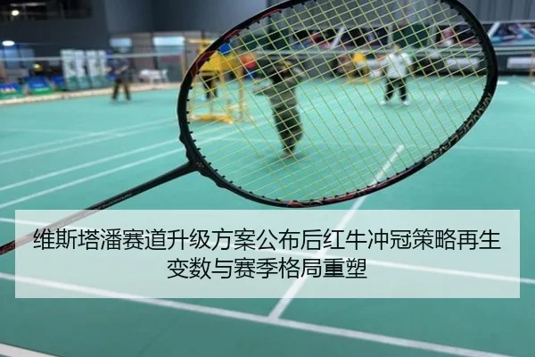 维斯塔潘赛道升级方案公布后红牛冲冠策略再生变数与赛季格局重塑