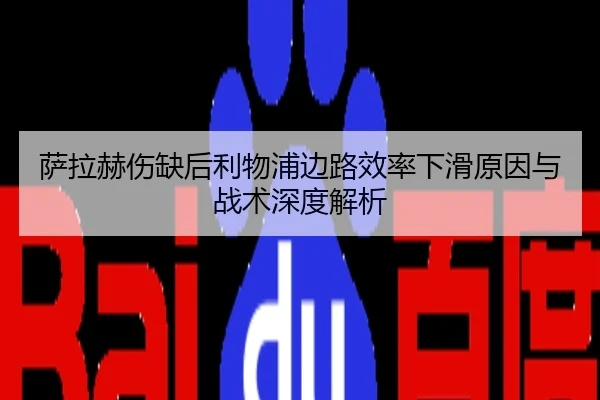 萨拉赫伤缺后利物浦边路效率下滑原因与战术深度解析