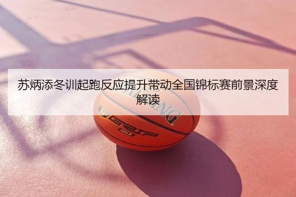 苏炳添冬训起跑反应提升带动全国锦标赛前景深度解读